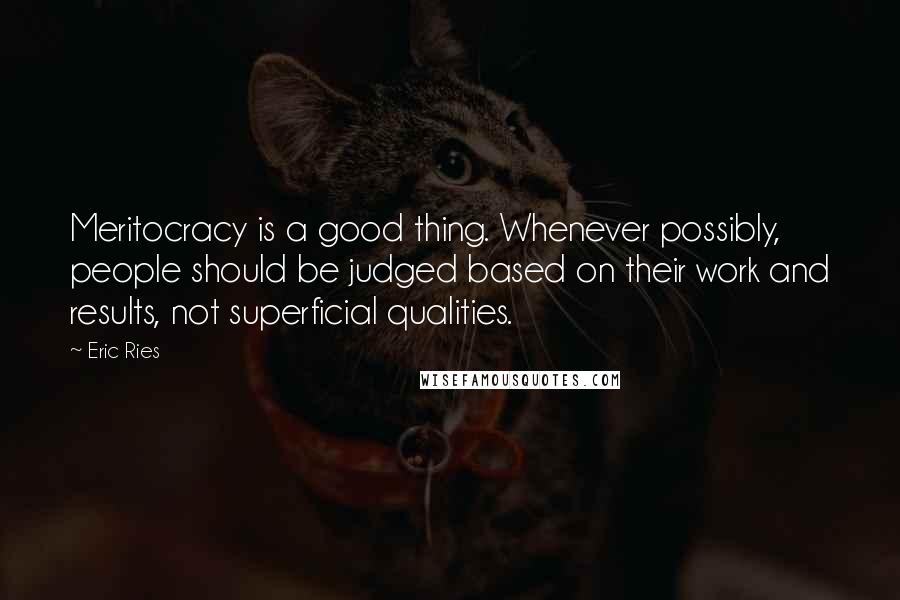 Eric Ries Quotes: Meritocracy is a good thing. Whenever possibly, people should be judged based on their work and results, not superficial qualities.