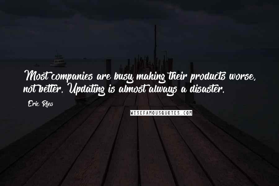 Eric Ries Quotes: Most companies are busy making their products worse, not better. Updating is almost always a disaster.