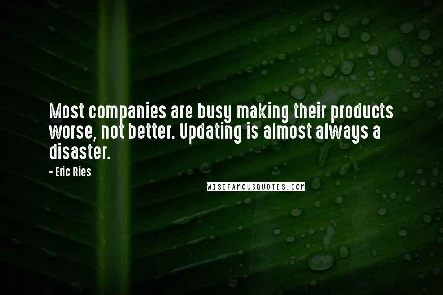 Eric Ries Quotes: Most companies are busy making their products worse, not better. Updating is almost always a disaster.