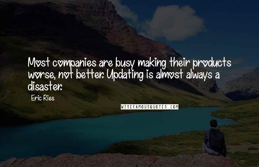 Eric Ries Quotes: Most companies are busy making their products worse, not better. Updating is almost always a disaster.