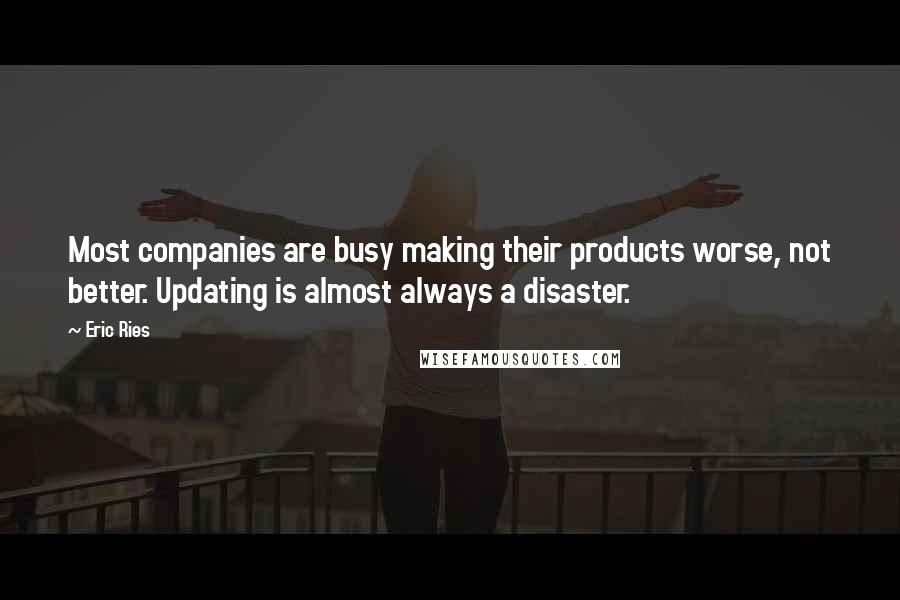 Eric Ries Quotes: Most companies are busy making their products worse, not better. Updating is almost always a disaster.