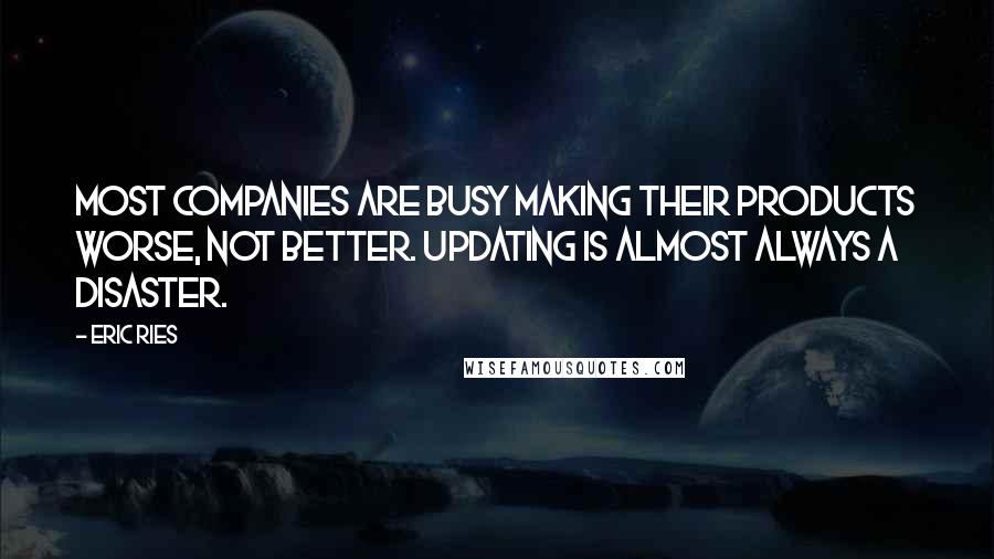 Eric Ries Quotes: Most companies are busy making their products worse, not better. Updating is almost always a disaster.