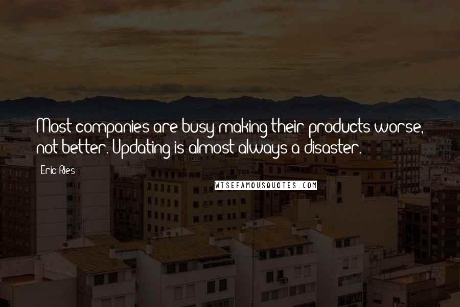 Eric Ries Quotes: Most companies are busy making their products worse, not better. Updating is almost always a disaster.