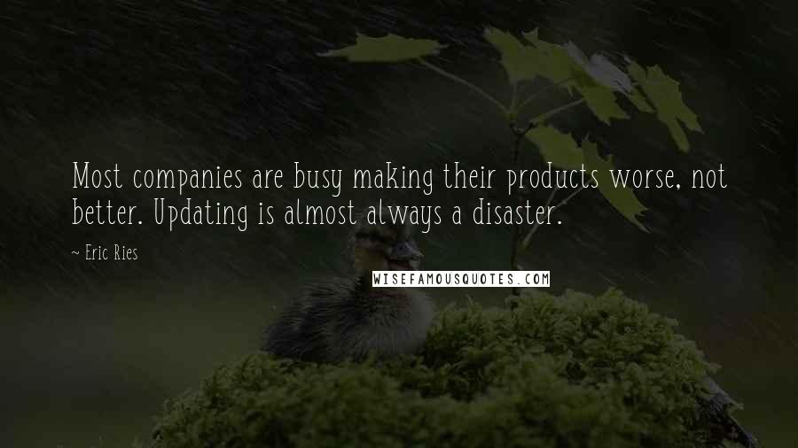Eric Ries Quotes: Most companies are busy making their products worse, not better. Updating is almost always a disaster.