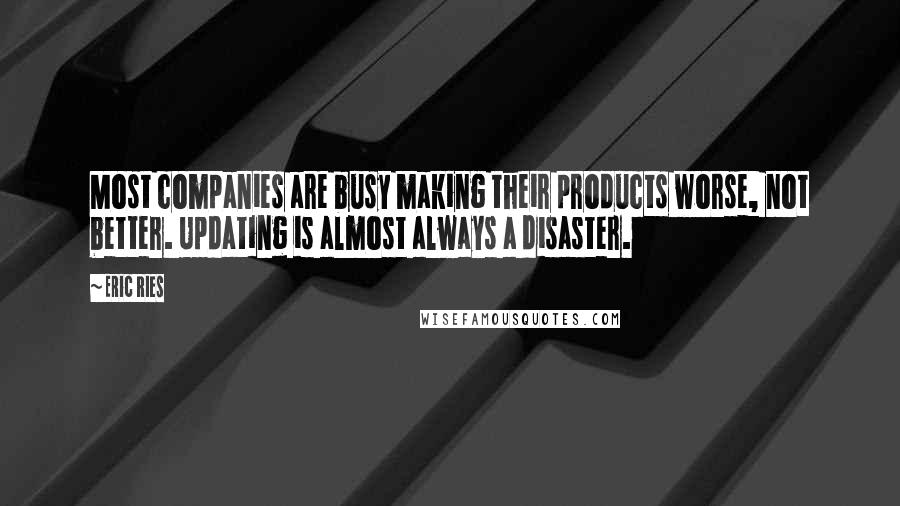 Eric Ries Quotes: Most companies are busy making their products worse, not better. Updating is almost always a disaster.