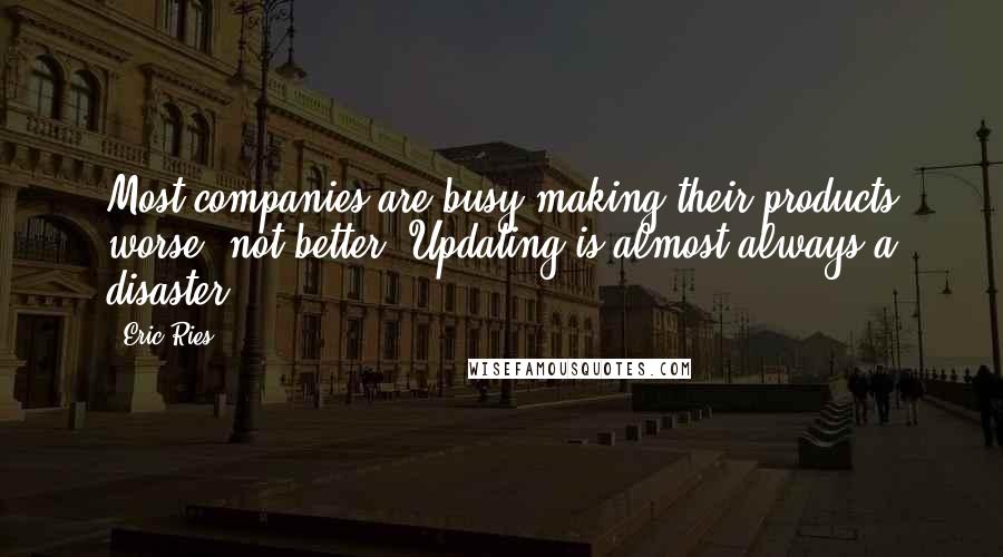 Eric Ries Quotes: Most companies are busy making their products worse, not better. Updating is almost always a disaster.