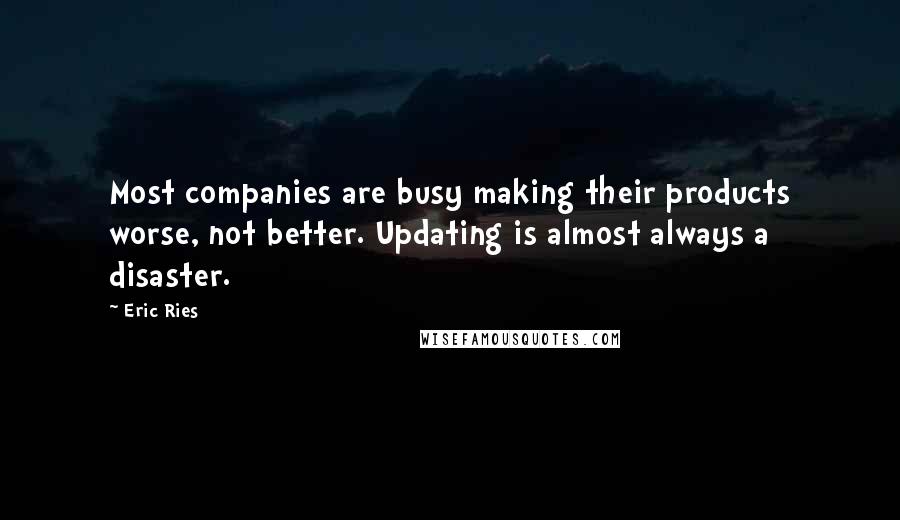 Eric Ries Quotes: Most companies are busy making their products worse, not better. Updating is almost always a disaster.