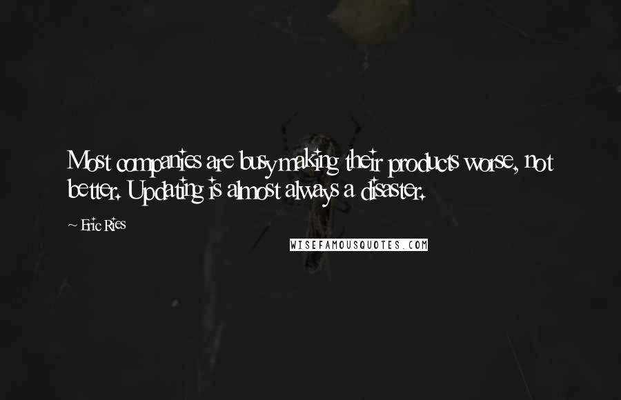 Eric Ries Quotes: Most companies are busy making their products worse, not better. Updating is almost always a disaster.