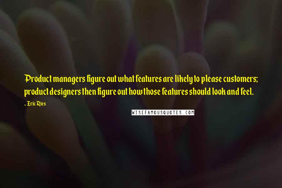 Eric Ries Quotes: Product managers figure out what features are likely to please customers; product designers then figure out how those features should look and feel.