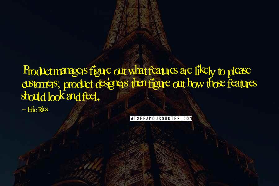 Eric Ries Quotes: Product managers figure out what features are likely to please customers; product designers then figure out how those features should look and feel.