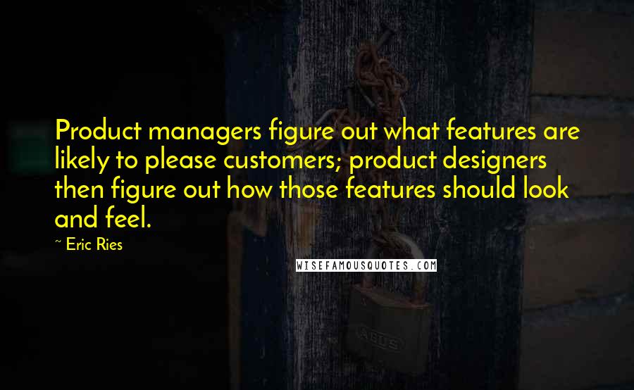 Eric Ries Quotes: Product managers figure out what features are likely to please customers; product designers then figure out how those features should look and feel.