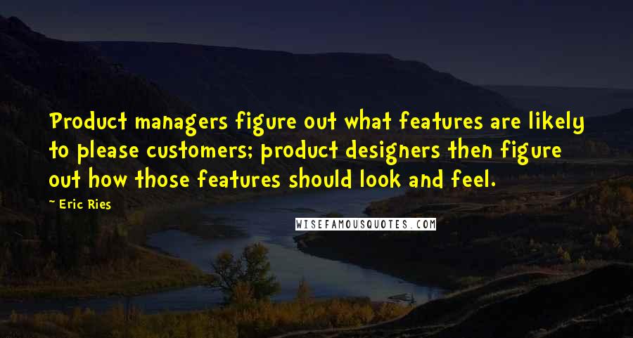 Eric Ries Quotes: Product managers figure out what features are likely to please customers; product designers then figure out how those features should look and feel.