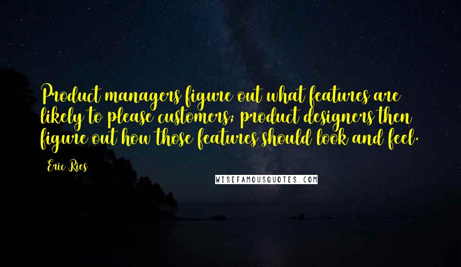 Eric Ries Quotes: Product managers figure out what features are likely to please customers; product designers then figure out how those features should look and feel.