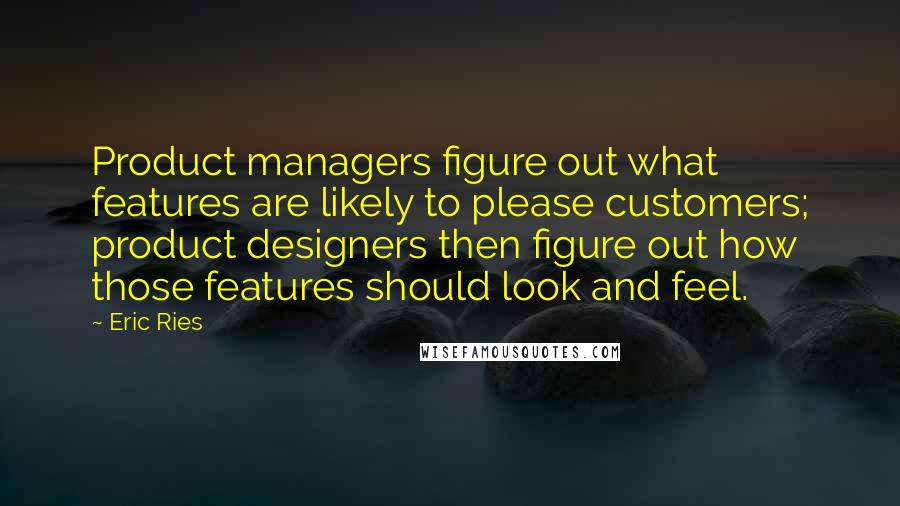 Eric Ries Quotes: Product managers figure out what features are likely to please customers; product designers then figure out how those features should look and feel.