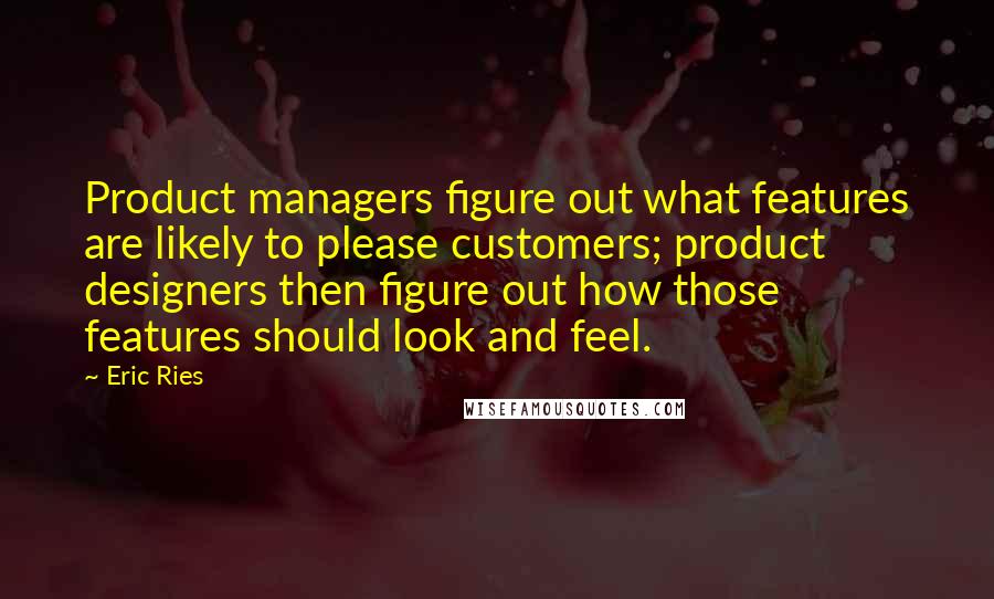 Eric Ries Quotes: Product managers figure out what features are likely to please customers; product designers then figure out how those features should look and feel.