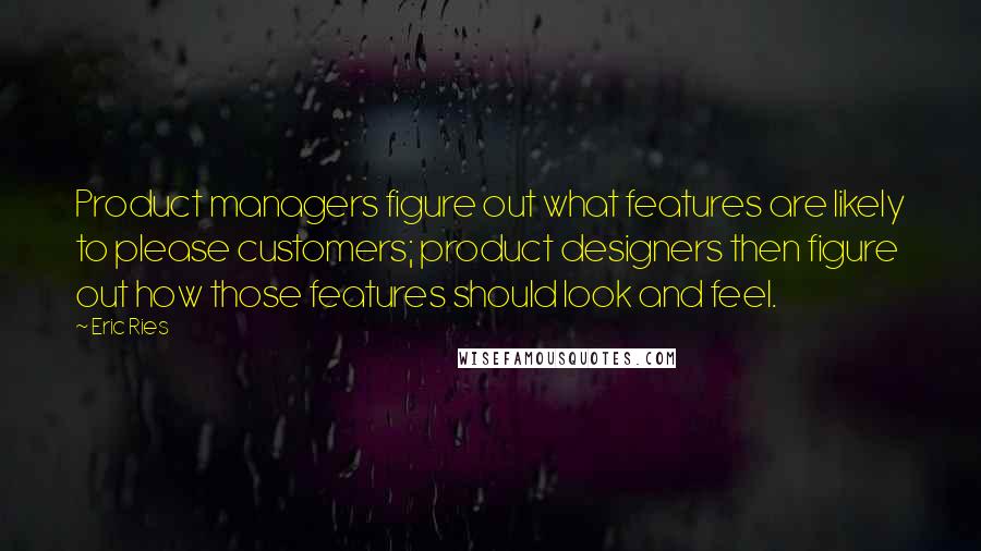 Eric Ries Quotes: Product managers figure out what features are likely to please customers; product designers then figure out how those features should look and feel.