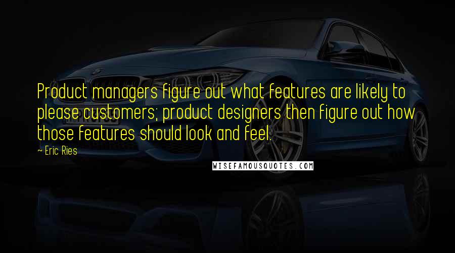 Eric Ries Quotes: Product managers figure out what features are likely to please customers; product designers then figure out how those features should look and feel.