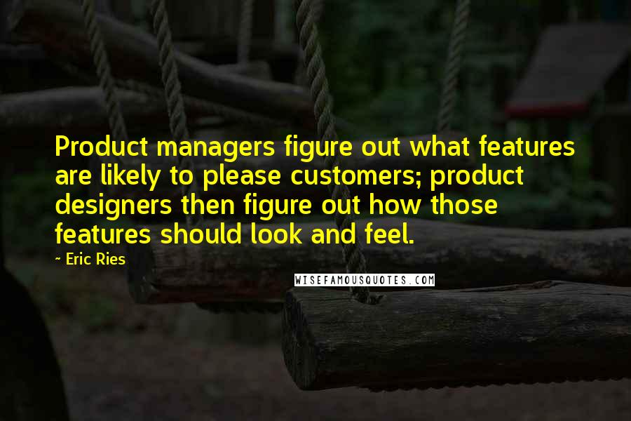 Eric Ries Quotes: Product managers figure out what features are likely to please customers; product designers then figure out how those features should look and feel.