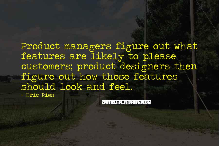 Eric Ries Quotes: Product managers figure out what features are likely to please customers; product designers then figure out how those features should look and feel.