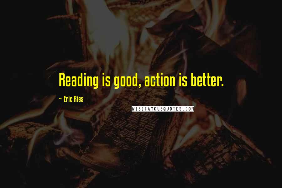 Eric Ries Quotes: Reading is good, action is better.