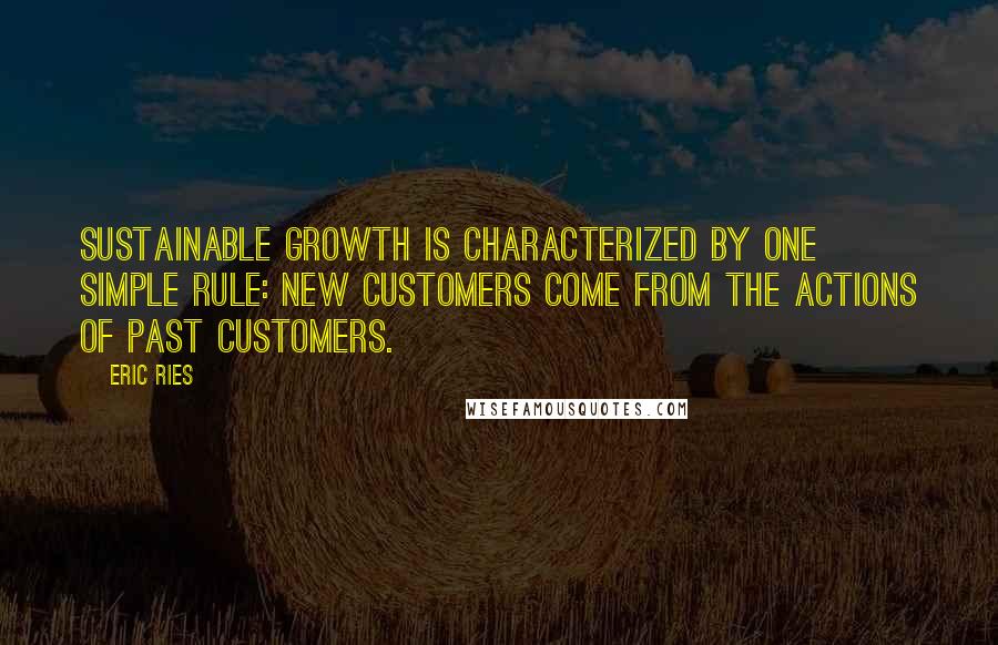 Eric Ries Quotes: Sustainable growth is characterized by one simple rule: New customers come from the actions of past customers.