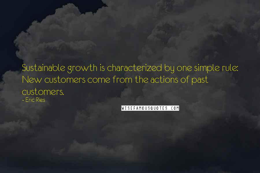 Eric Ries Quotes: Sustainable growth is characterized by one simple rule: New customers come from the actions of past customers.