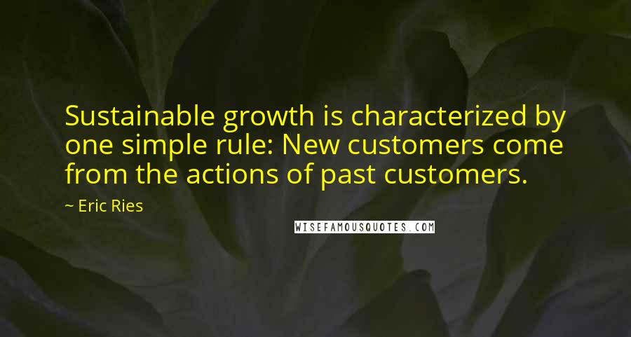 Eric Ries Quotes: Sustainable growth is characterized by one simple rule: New customers come from the actions of past customers.