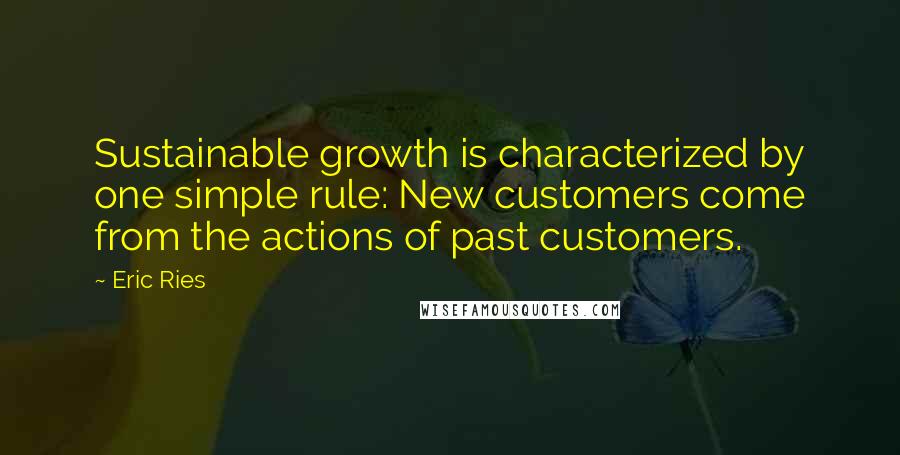 Eric Ries Quotes: Sustainable growth is characterized by one simple rule: New customers come from the actions of past customers.