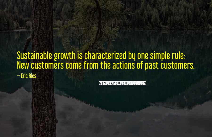 Eric Ries Quotes: Sustainable growth is characterized by one simple rule: New customers come from the actions of past customers.