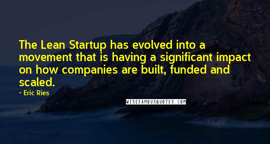 Eric Ries Quotes: The Lean Startup has evolved into a movement that is having a significant impact on how companies are built, funded and scaled.