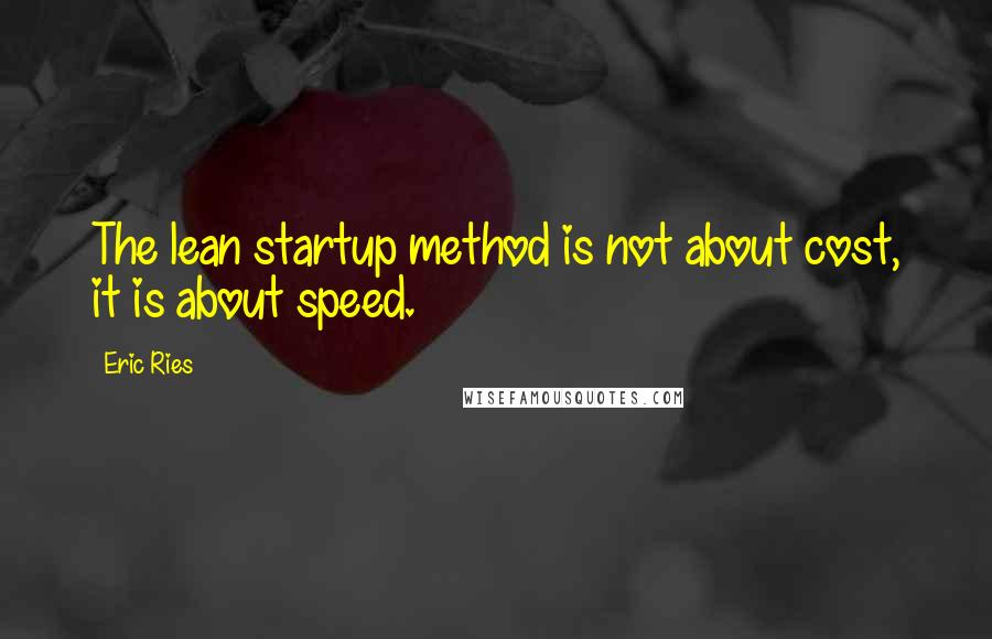 Eric Ries Quotes: The lean startup method is not about cost, it is about speed.