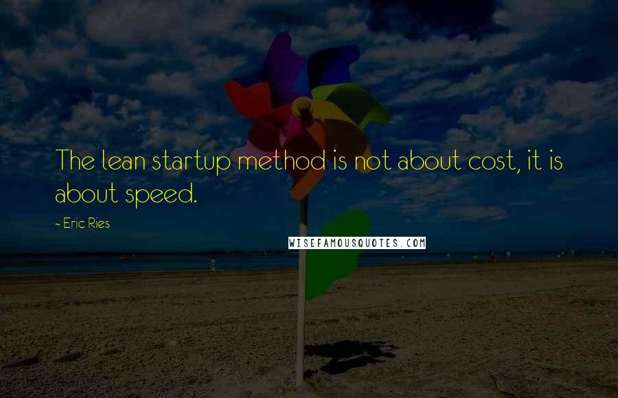 Eric Ries Quotes: The lean startup method is not about cost, it is about speed.