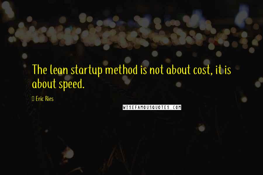 Eric Ries Quotes: The lean startup method is not about cost, it is about speed.