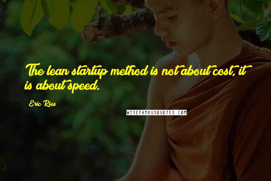 Eric Ries Quotes: The lean startup method is not about cost, it is about speed.