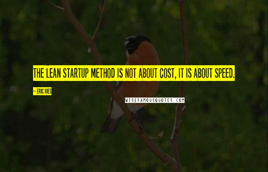 Eric Ries Quotes: The lean startup method is not about cost, it is about speed.