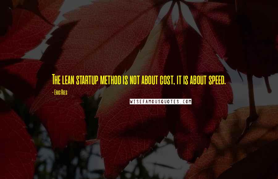 Eric Ries Quotes: The lean startup method is not about cost, it is about speed.