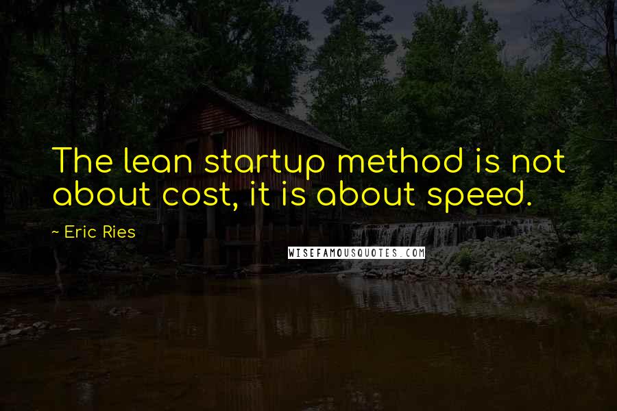 Eric Ries Quotes: The lean startup method is not about cost, it is about speed.