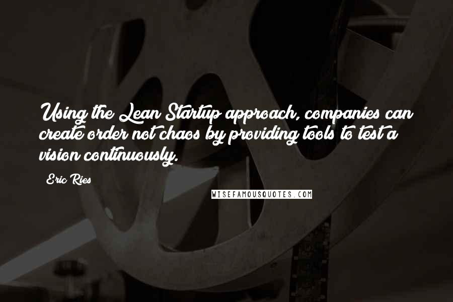 Eric Ries Quotes: Using the Lean Startup approach, companies can create order not chaos by providing tools to test a vision continuously.