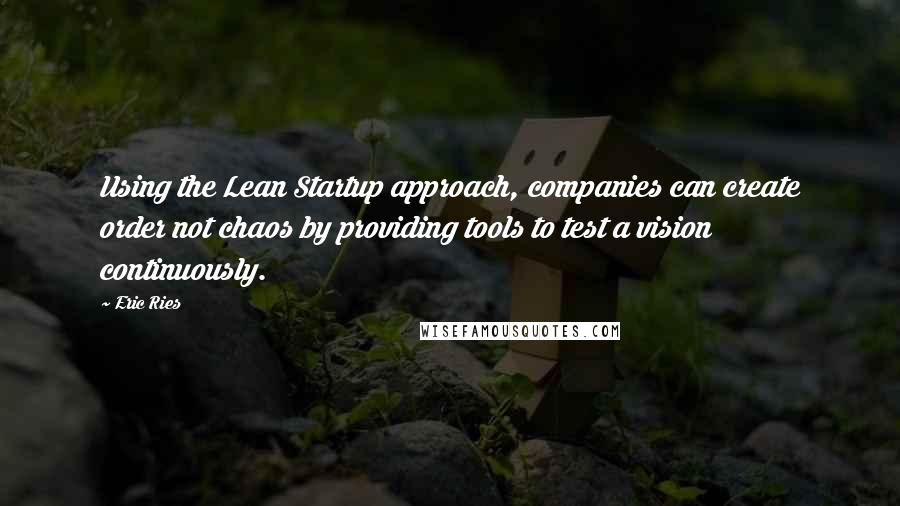 Eric Ries Quotes: Using the Lean Startup approach, companies can create order not chaos by providing tools to test a vision continuously.