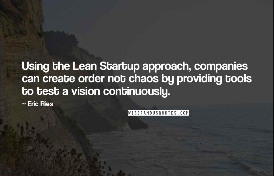 Eric Ries Quotes: Using the Lean Startup approach, companies can create order not chaos by providing tools to test a vision continuously.