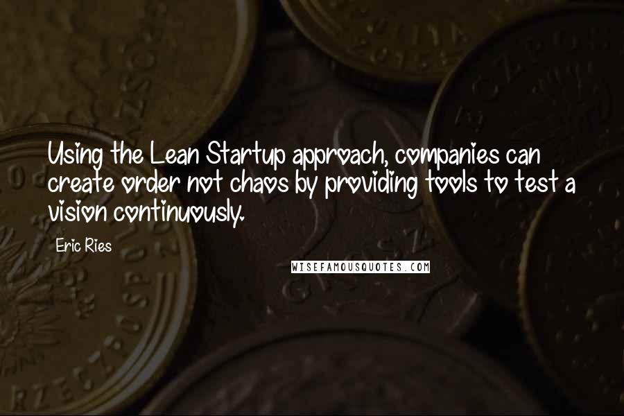 Eric Ries Quotes: Using the Lean Startup approach, companies can create order not chaos by providing tools to test a vision continuously.