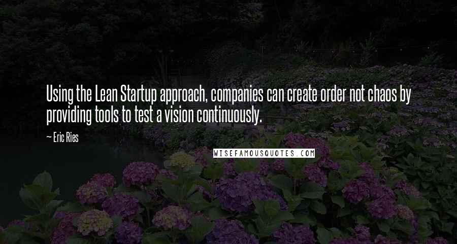 Eric Ries Quotes: Using the Lean Startup approach, companies can create order not chaos by providing tools to test a vision continuously.