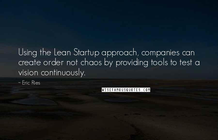 Eric Ries Quotes: Using the Lean Startup approach, companies can create order not chaos by providing tools to test a vision continuously.