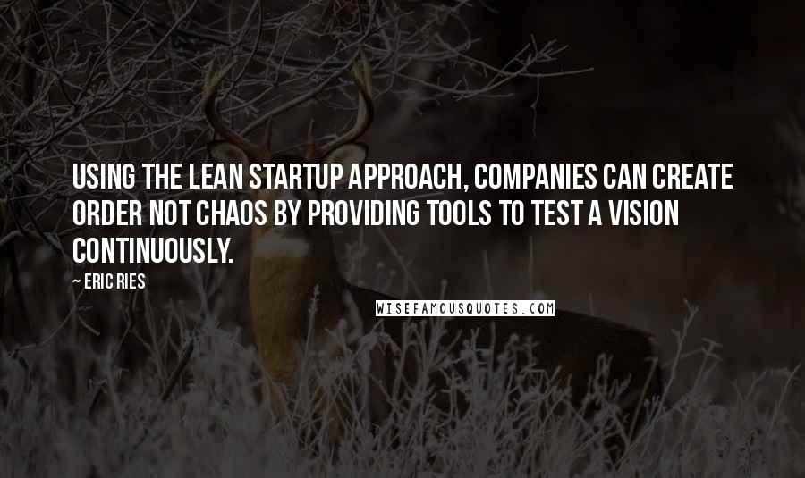 Eric Ries Quotes: Using the Lean Startup approach, companies can create order not chaos by providing tools to test a vision continuously.