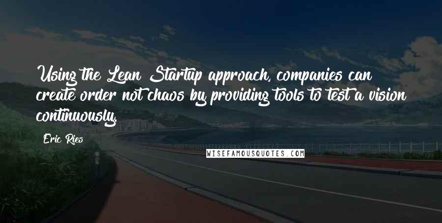 Eric Ries Quotes: Using the Lean Startup approach, companies can create order not chaos by providing tools to test a vision continuously.