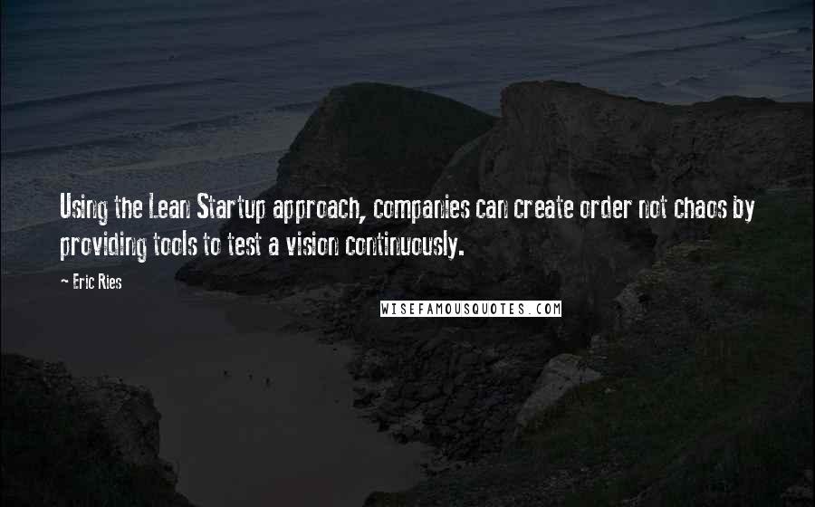 Eric Ries Quotes: Using the Lean Startup approach, companies can create order not chaos by providing tools to test a vision continuously.