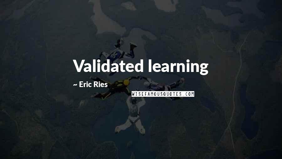 Eric Ries Quotes: Validated learning