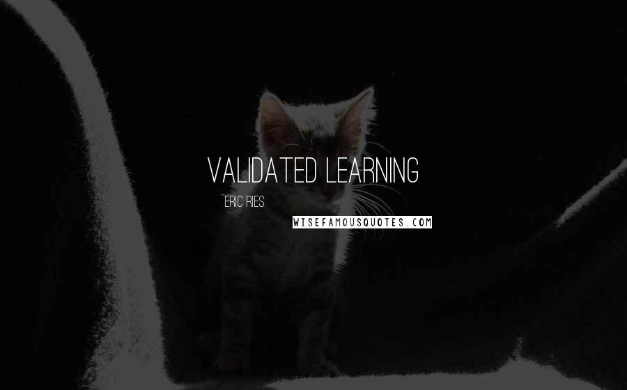 Eric Ries Quotes: Validated learning