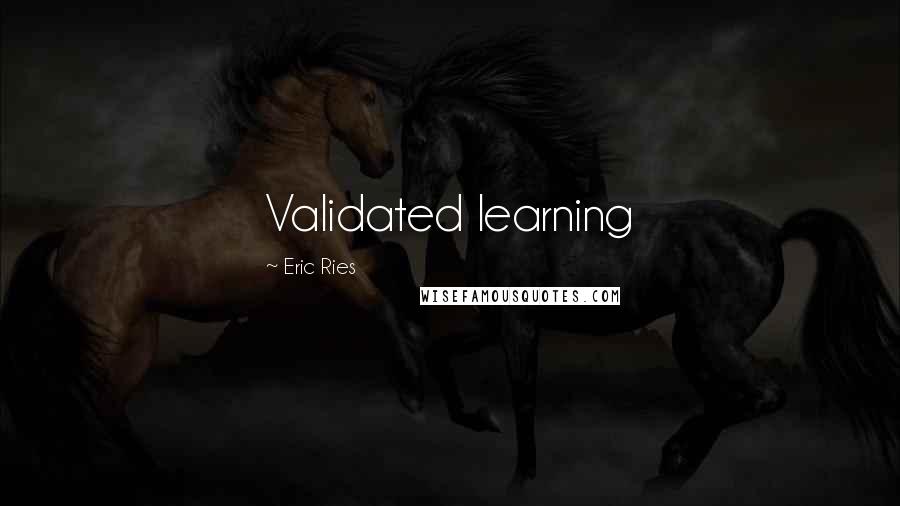 Eric Ries Quotes: Validated learning