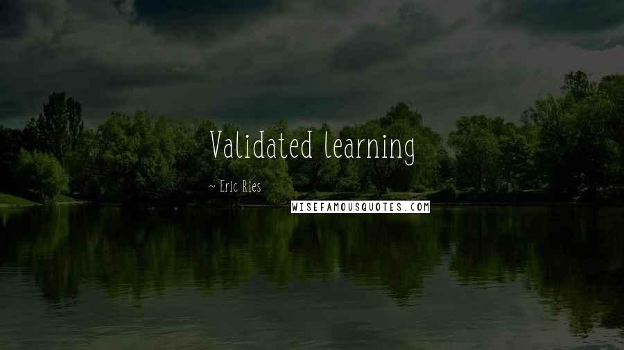 Eric Ries Quotes: Validated learning